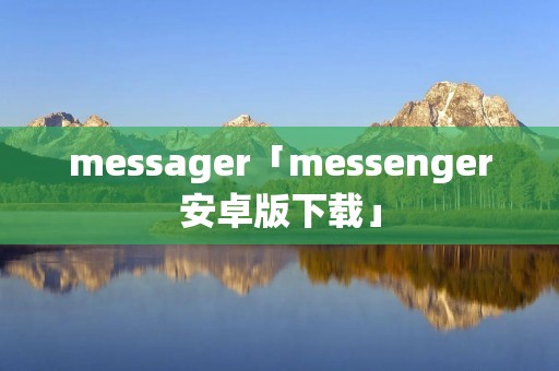 messager「messenger安卓版下载」