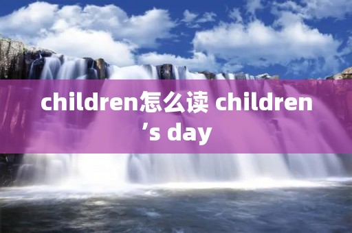 children怎么读 children’s day
