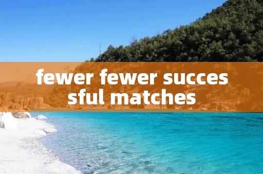 fewer fewer successful matches