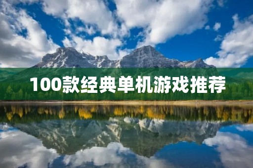 100款经典单机游戏推荐：回忆那些经典的游戏时光