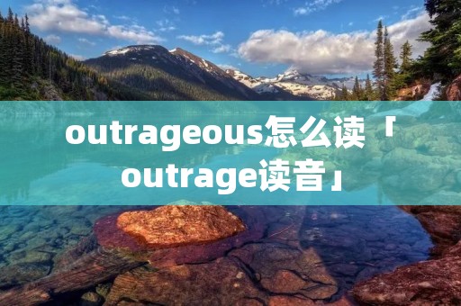 outrageous怎么读「outrage读音」 outrageous怎么读「outrage读音」