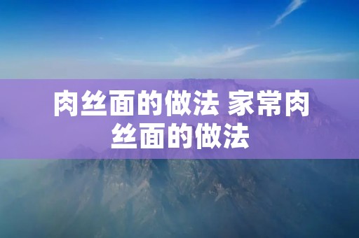 肉丝面的做法 家常肉丝面的做法