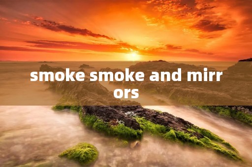smoke smoke and mirrors