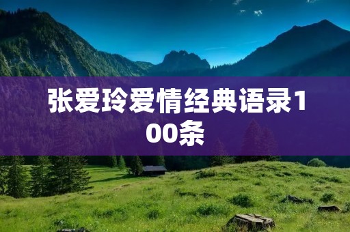 张爱玲爱情经典语录100条：揭示爱情的真相和伤痛