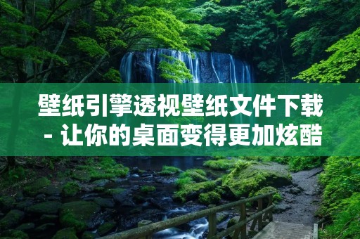 壁纸引擎透视壁纸文件下载 - 让你的桌面变得更加炫酷! 壁纸引擎透视壁纸文件下载 - 让你的桌面变得更加炫酷!