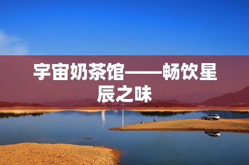 宇宙奶茶馆——畅饮星辰之味 宇宙奶茶馆——畅饮星辰之味