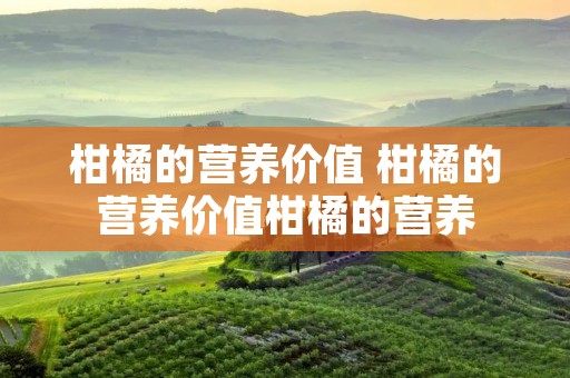 柑橘的营养价值 柑橘的营养价值柑橘的营养