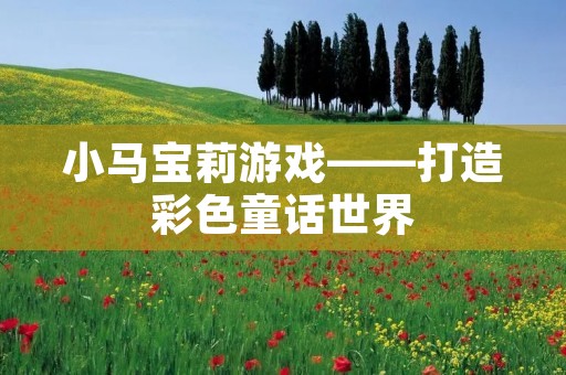 小马宝莉游戏——打造彩色童话世界