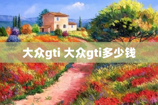 大众gti 大众gti多少钱 大众gti 大众gti多少钱