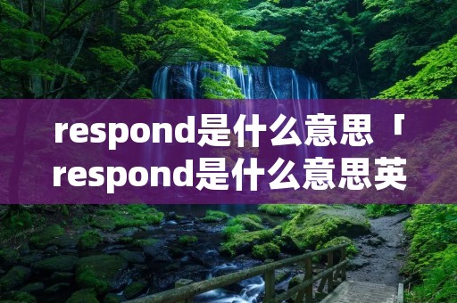 respond是什么意思「respond是什么意思英文翻译」 respond是什么意思「respond是什么意思英文翻译」