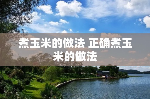 煮玉米的做法 正确煮玉米的做法 煮玉米的做法 正确煮玉米的做法