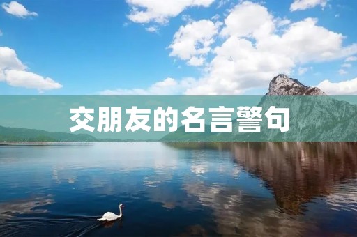 交朋友的名言警句:真正的朋友是一枚宝藏,如何找到并保持这份宝藏? 交朋友的名言警句:真正的朋友是一枚宝藏,如何找到并保持这份宝藏?