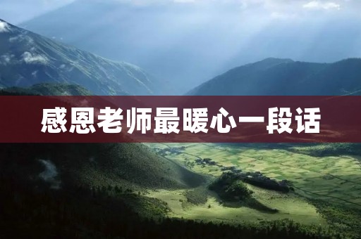 感恩老师最暖心一段话:让我们一起感受老师的爱与关怀 感恩老师最暖心一段话:让我们一起感受老师的爱与关怀