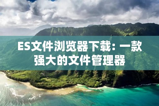 ES文件浏览器下载: 一款强大的文件管理器 ES文件浏览器下载: 一款强大的文件管理器