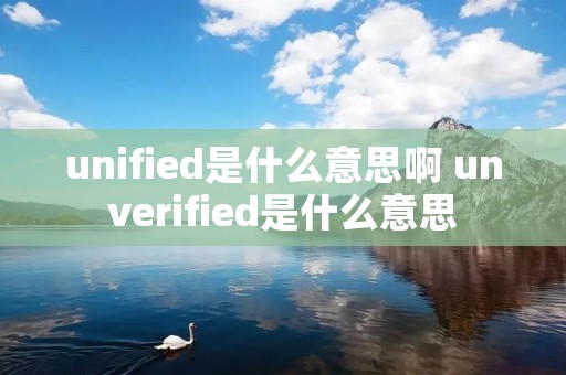 unified是什么意思啊 unverified是什么意思