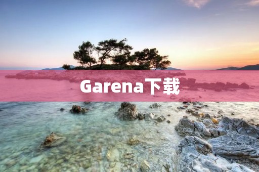 Garena下载:畅玩热门游戏,无限乐趣 Garena下载:畅玩热门游戏,无限乐趣