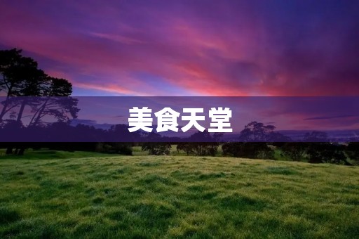 美食天堂：让人垂涎欲滴的口水菜肴