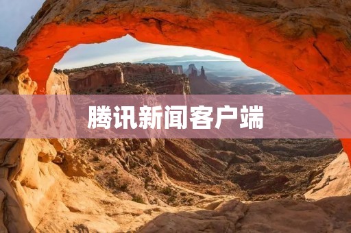 腾讯新闻客户端:打破信息壁垒,了解全球热点 腾讯新闻客户端:打破信息壁垒,了解全球热点