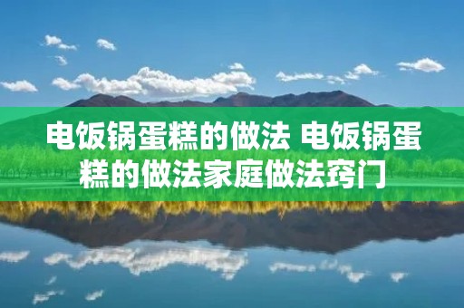 电饭锅蛋糕的做法 电饭锅蛋糕的做法家庭做法窍门