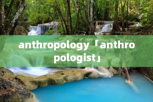 anthropology「anthropologist」