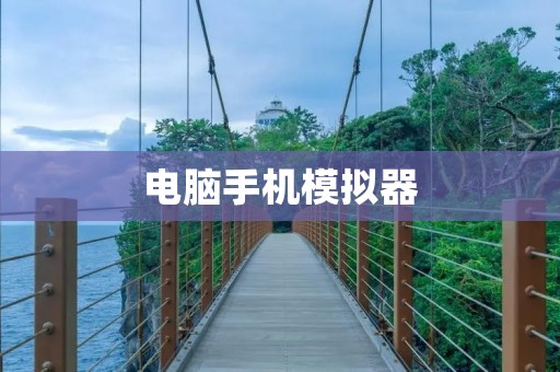 电脑手机模拟器:让你的手机游戏体验更佳 电脑手机模拟器:让你的手机游戏体验更佳