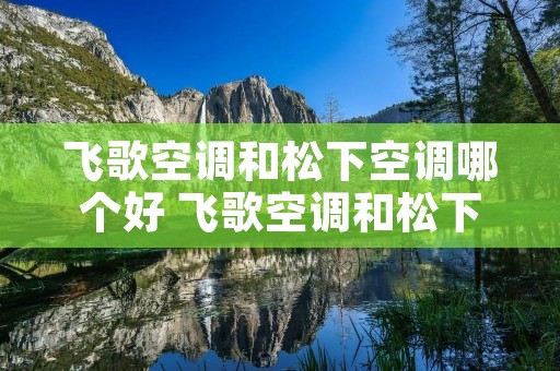 飞歌空调和松下空调哪个好 飞歌空调和松下空调哪个好