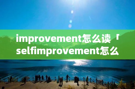 improvement怎么读「selfimprovement怎么读」
