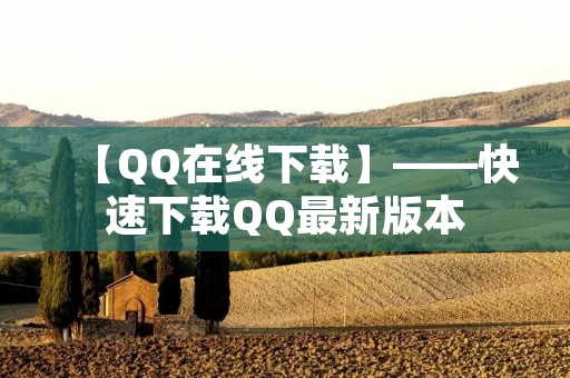 【QQ在线下载】——快速下载QQ最新版本