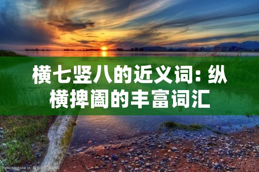 横七竖八的近义词: 纵横捭阖的丰富词汇