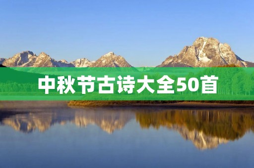 中秋节古诗大全50首：传承中华文化的精髓