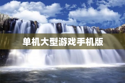 单机大型游戏手机版：开启全新游戏体验