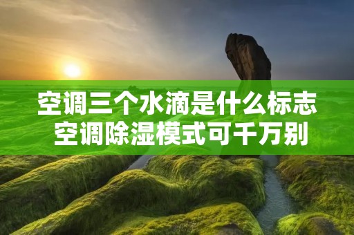 空调三个水滴是什么标志 空调除湿模式可千万别乱用了