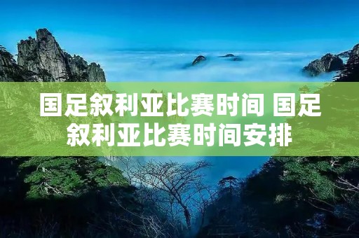 国足叙利亚比赛时间 国足叙利亚比赛时间安排