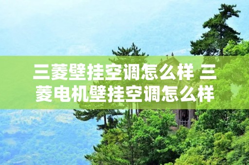 三菱壁挂空调怎么样 三菱电机壁挂空调怎么样