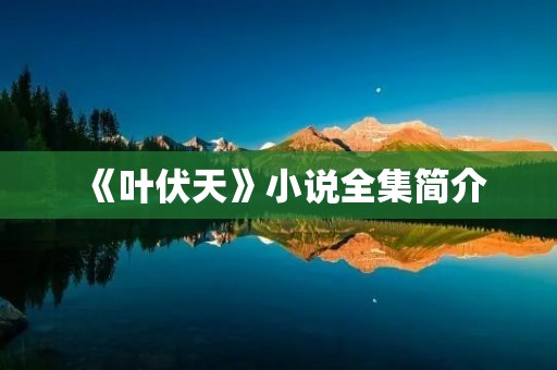 《叶伏天》小说全集简介