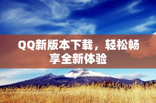 QQ新版本下载，轻松畅享全新体验
