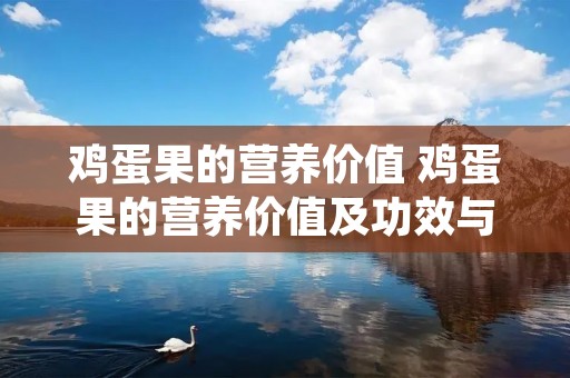 鸡蛋果的营养价值 鸡蛋果的营养价值及功效与作用
