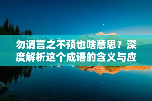 勿谓言之不预也啥意思?深度解析这个成语的含义与应用场景