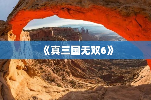 《真三国无双6》:史诗级战争再现,华丽打击享受