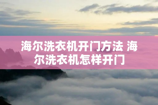 海尔洗衣机开门方法 海尔洗衣机怎样开门 海尔洗衣机开门方法 海尔洗衣机怎样开门