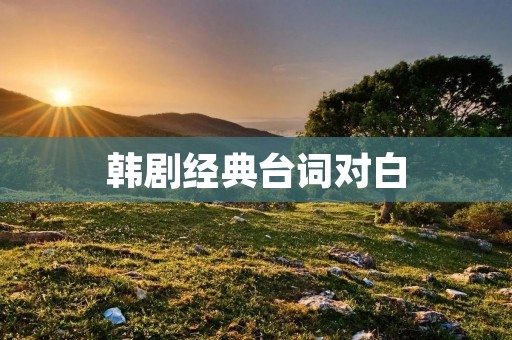 韩剧经典台词对白：让你感动、让你思考的话语