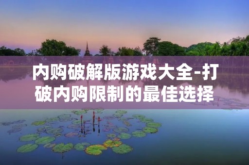 内购破解版游戏大全-打破内购限制的最佳选择 内购破解版游戏大全-打破内购限制的最佳选择