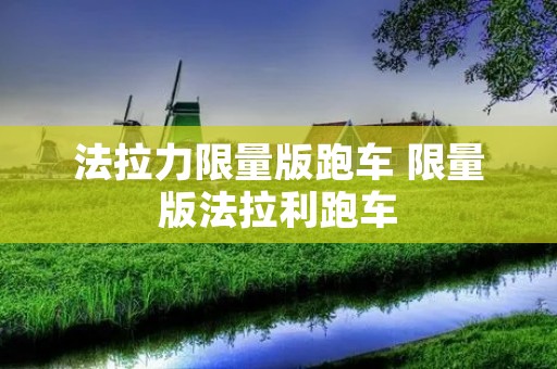 法拉力限量版跑车 限量版法拉利跑车