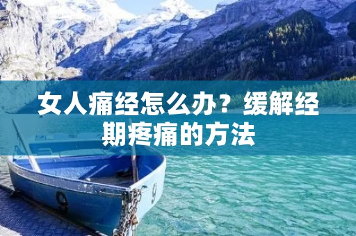 女人痛经怎么办？缓解经期疼痛的方法