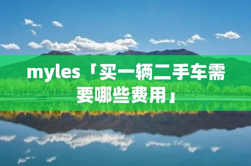 myles「买一辆二手车需要哪些费用」