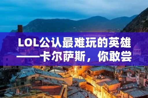 LOL公认最难玩的英雄——卡尔萨斯,你敢尝试吗?
