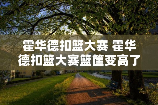 霍华德扣篮大赛 霍华德扣篮大赛篮筐变高了吗