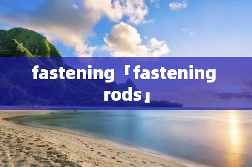 fastening「fastening rods」