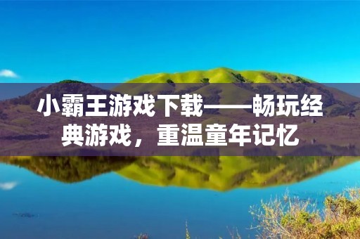 小霸王游戏下载——畅玩经典游戏，重温童年记忆