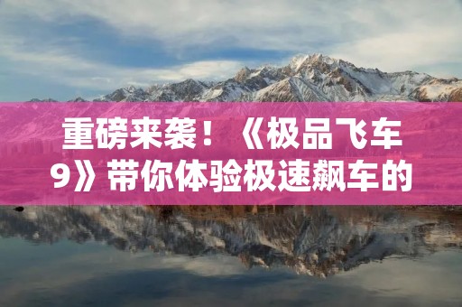 重磅来袭!《极品飞车9》带你体验极速飙车的****! 重磅来袭!《极品飞车9》带你体验极速飙车的****!